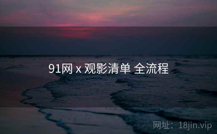 91网 x 观影清单 全流程 第2张 91网 x 观影清单 全流程 第2张