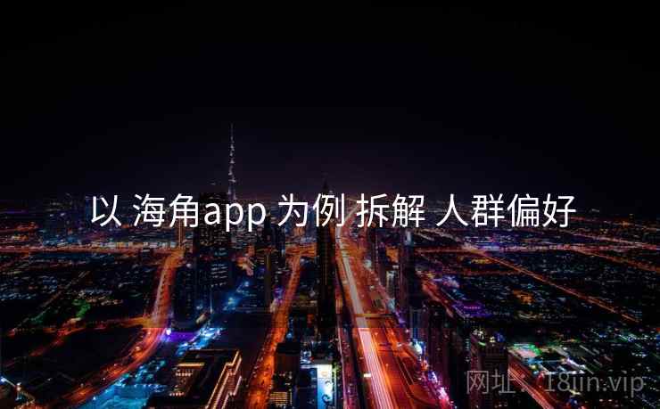 以 海角app 为例 拆解 人群偏好 第2张 以 海角app 为例 拆解 人群偏好 第2张