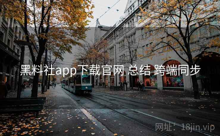 黑料社app下载官网 总结 跨端同步 第1张 黑料社app下载官网 总结 跨端同步 第1张