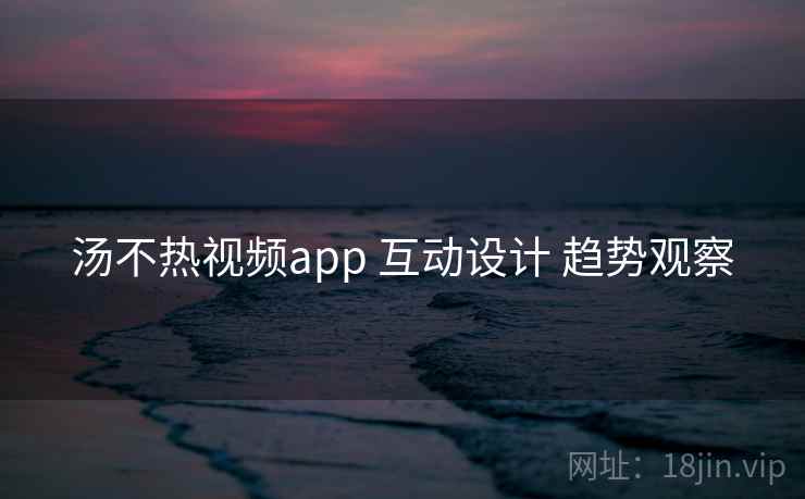 汤不热视频app 互动设计 趋势观察 第1张 汤不热视频app 互动设计 趋势观察 第1张