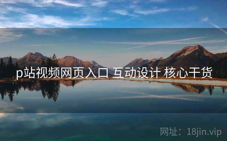 p站视频网页入口 互动设计 核心干货 第2张 p站视频网页入口 互动设计 核心干货 第2张