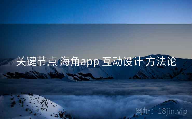 关键节点 海角app 互动设计 方法论 第1张 关键节点 海角app 互动设计 方法论 第1张
