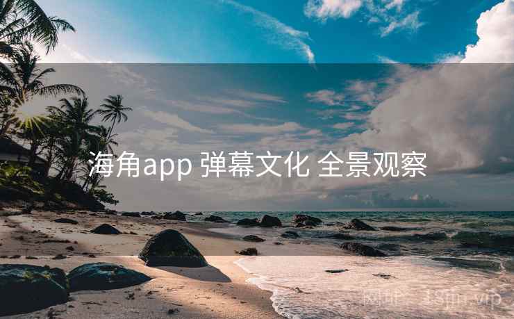 海角app 弹幕文化 全景观察 第2张 海角app 弹幕文化 全景观察 第2张