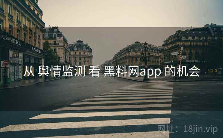 从 舆情监测 看 黑料网app 的机会 第2张 从 舆情监测 看 黑料网app 的机会 第2张