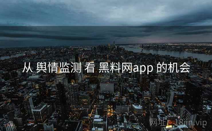 从 舆情监测 看 黑料网app 的机会 第1张 从 舆情监测 看 黑料网app 的机会 第1张