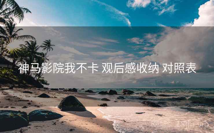 神马影院我不卡 观后感收纳 对照表 第1张 神马影院我不卡 观后感收纳 对照表 第1张