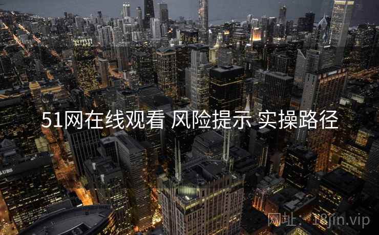 51网在线观看 风险提示 实操路径 第1张 51网在线观看 风险提示 实操路径 第1张