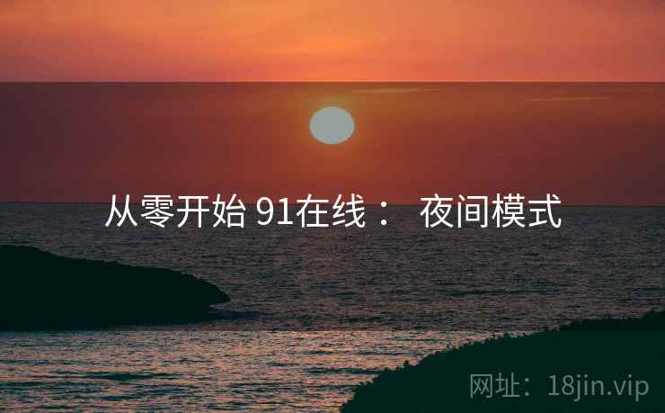 从零开始 91在线 : 夜间模式 第2张 从零开始 91在线 : 夜间模式 第2张