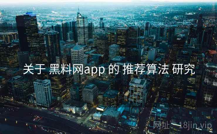 关于 黑料网app 的 推荐算法 研究 第1张 关于 黑料网app 的 推荐算法 研究 第1张