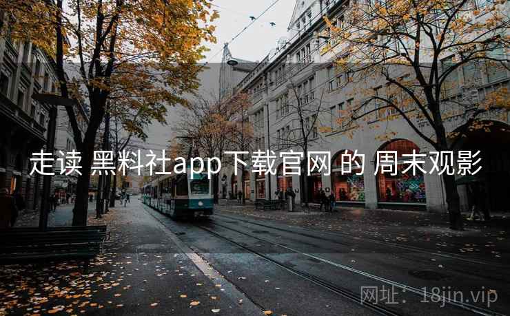走读 黑料社app下载官网 的 周末观影 第2张 走读 黑料社app下载官网 的 周末观影 第2张