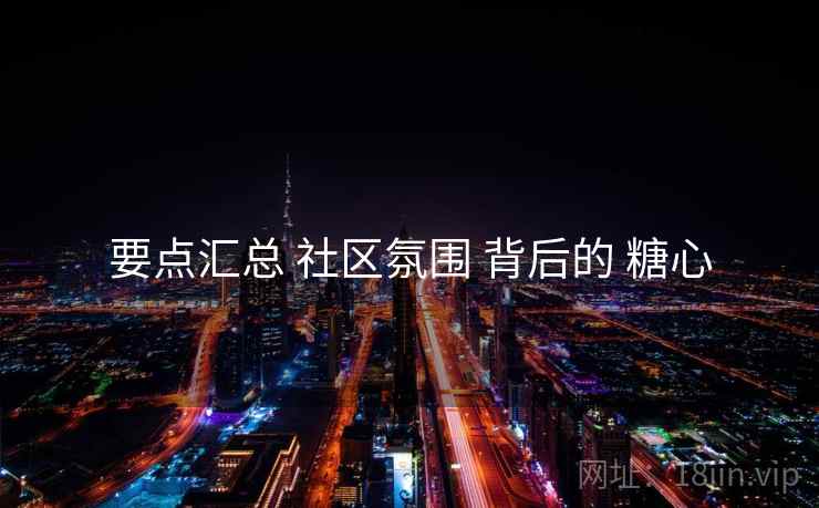 要点汇总 社区氛围 背后的 糖心  第1张