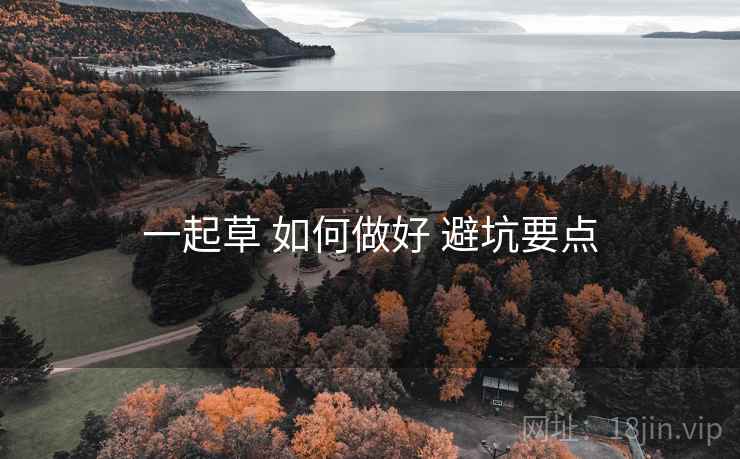 一起草 如何做好 避坑要点 第1张 一起草 如何做好 避坑要点 第1张
